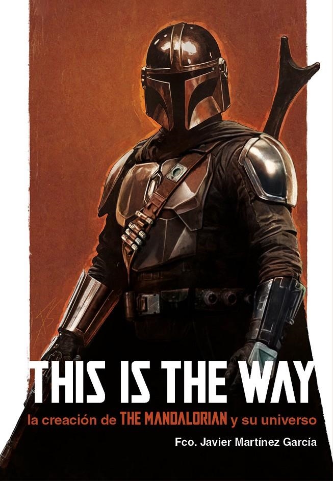 THIS IS THE WAY: LA CREACION DE THE MANDALORIAN Y SU UNIVERSO [CARTONE] | MARTINEZ GARCIA, FCO. JAVIER | Akira Comics  - libreria donde comprar comics, juegos y libros online